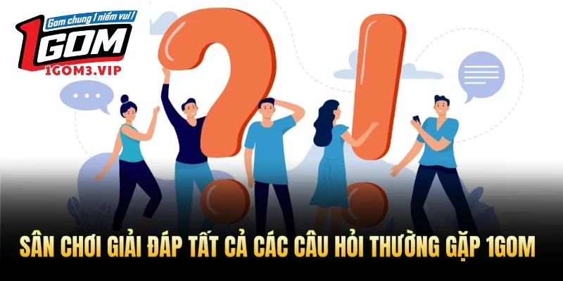 Sân chơi giải đáp tất cả các câu hỏi thường gặp 1Gom