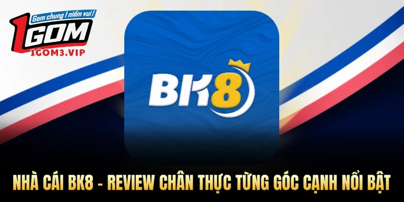 Nhà Cái BK8 - Review Chân Thực Từng Góc Cạnh Nổi Bật