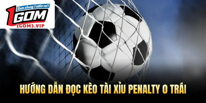 Hướng dẫn đọc kèo tài xỉu penalty 0 trái