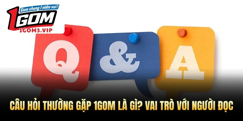 Câu hỏi thường gặp 1Gom là gì? Vai trò với người đọcCâu hỏi thường gặp 1Gom là gì? Vai trò với người đọc