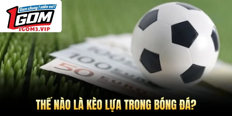 Thế nào là kèo lựa trong bóng đá?