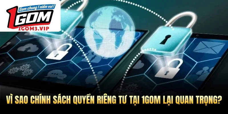 Vì sao chính sách quyền riêng tư tại 1Gom lại quan trọng?