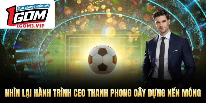 Nhìn lại hành trình CEO Thanh Phong gây dựng nền móng
