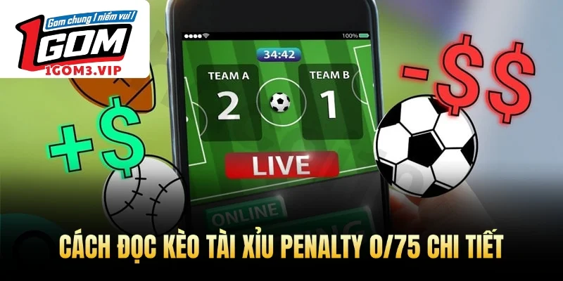 Cách đọc kèo tài xỉu penalty 0/75 chi tiết