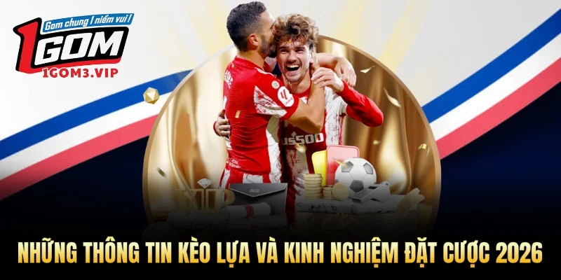 Những Thông Tin Kèo Lựa Và Kinh Nghiệm Đặt Cược 2026