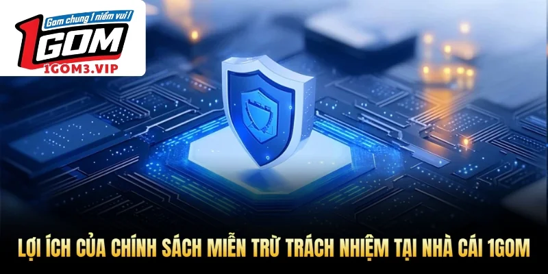 Lợi ích của chính sách miễn trừ trách nhiệm tại nhà cái 1Gom