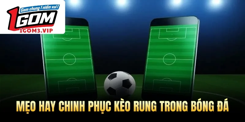 Mẹo hay chinh phục kèo rung trong bóng đá