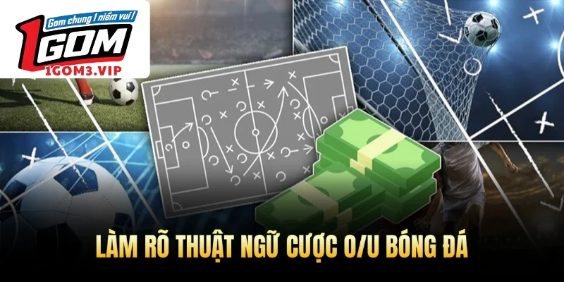 Làm rõ thuật ngữ cược O/U bóng đá